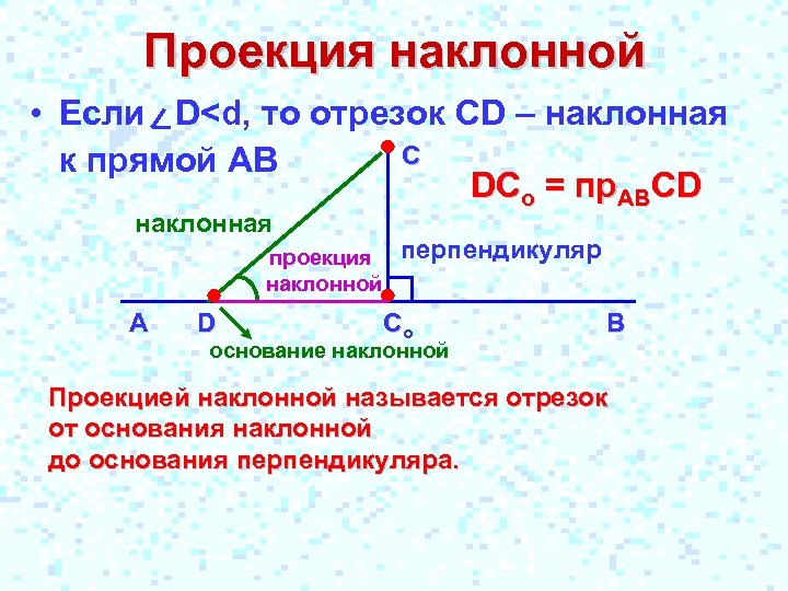 Проекция наклонной • Если D<d, то отрезок CD – наклонная С к прямой АВ