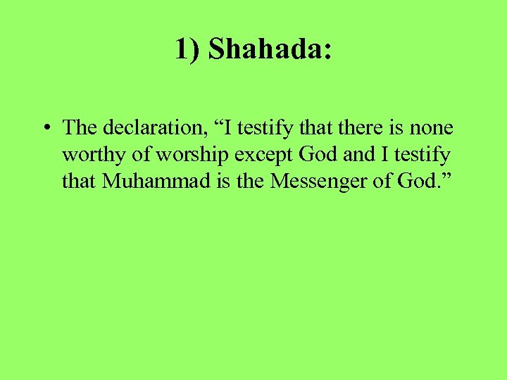 1) Shahada: • The declaration, “I testify that there is none worthy of worship