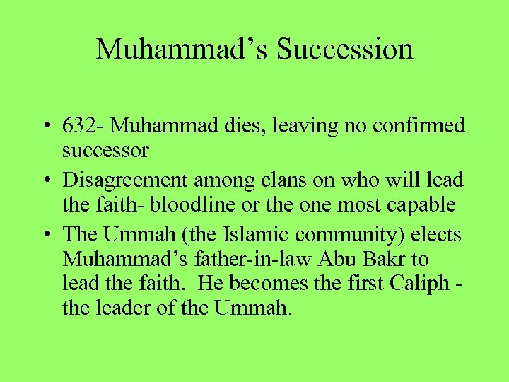 Muhammad’s Succession • 632 - Muhammad dies, leaving no confirmed successor • Disagreement among