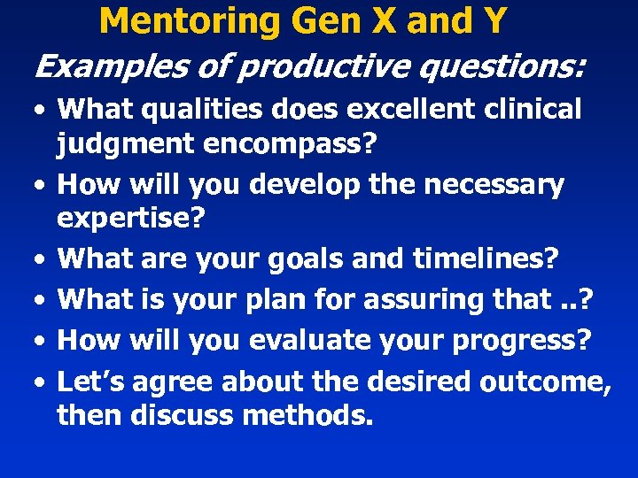 Mentoring Gen X and Y Examples of productive questions: • What qualities does excellent