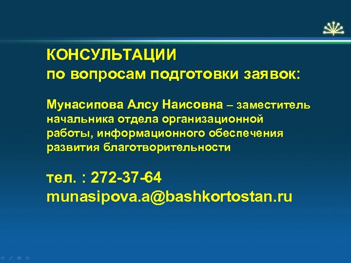 КОНСУЛЬТАЦИИ по вопросам подготовки заявок: Мунасипова Алсу Наисовна – заместитель начальника отдела организационной работы,