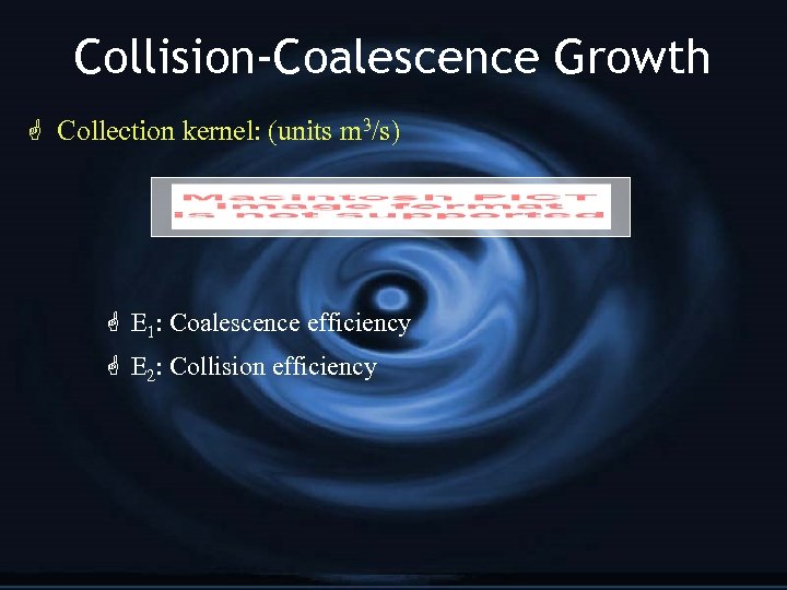 Collision-Coalescence Growth G Collection kernel: (units m 3/s) G E 1: Coalescence efficiency G