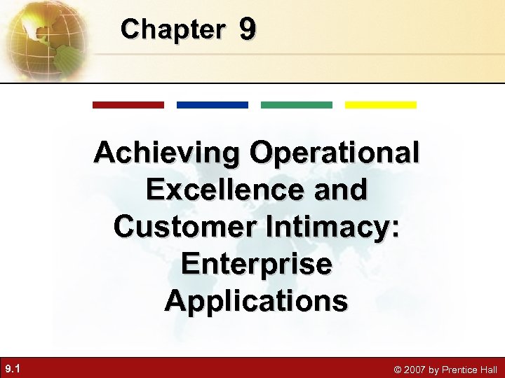 Chapter 9 Achieving Operational Excellence and Customer Intimacy: Enterprise Applications 9. 1 © 2007