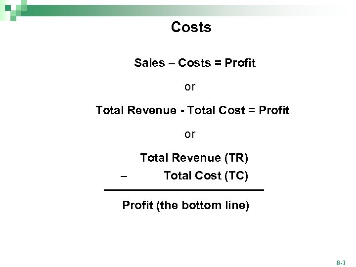 Costs Sales – Costs = Profit or Total Revenue - Total Cost = Profit