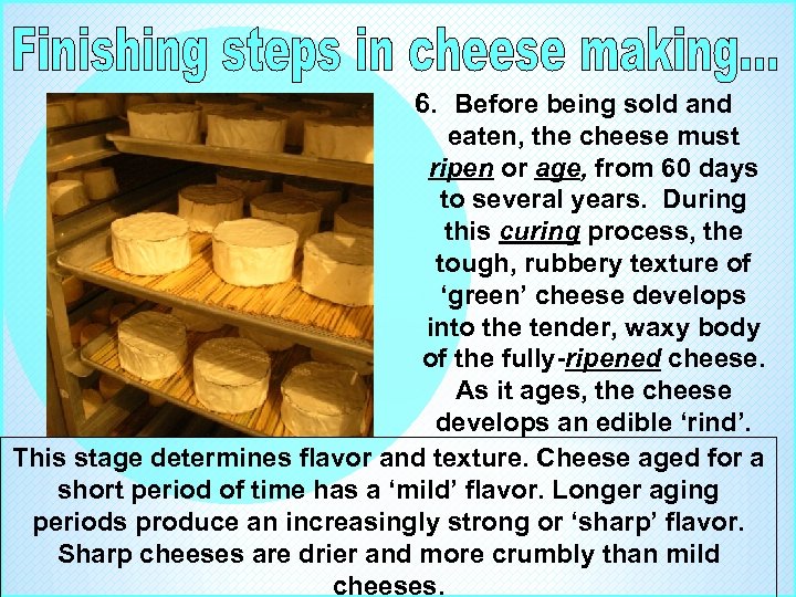 6. Before being sold and eaten, the cheese must ripen or age, from 60