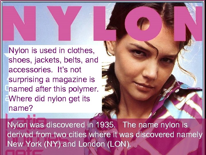 Nylon is used in clothes, shoes, jackets, belts, and accessories. It’s not surprising a