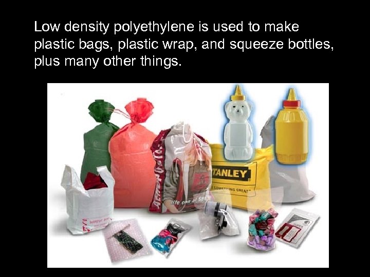 Low density polyethylene is used to make plastic bags, plastic wrap, and squeeze bottles,