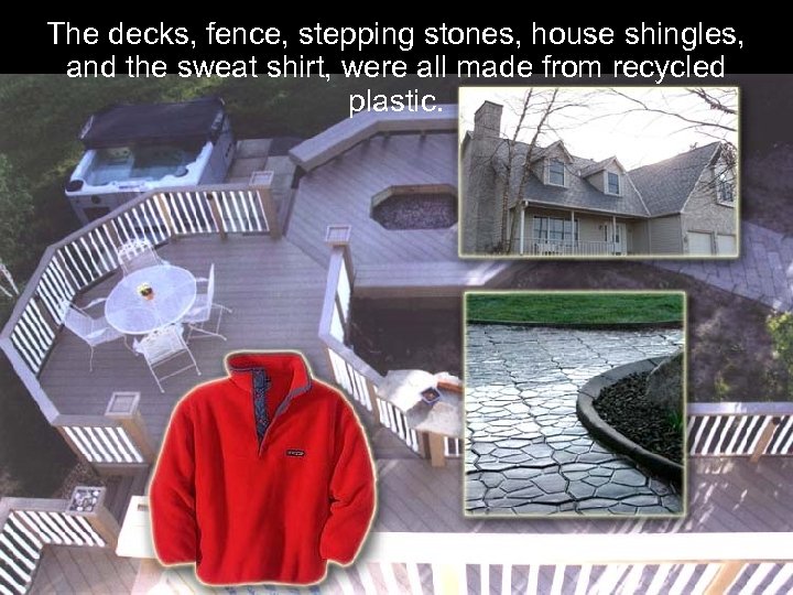 The decks, fence, stepping stones, house shingles, and the sweat shirt, were all made