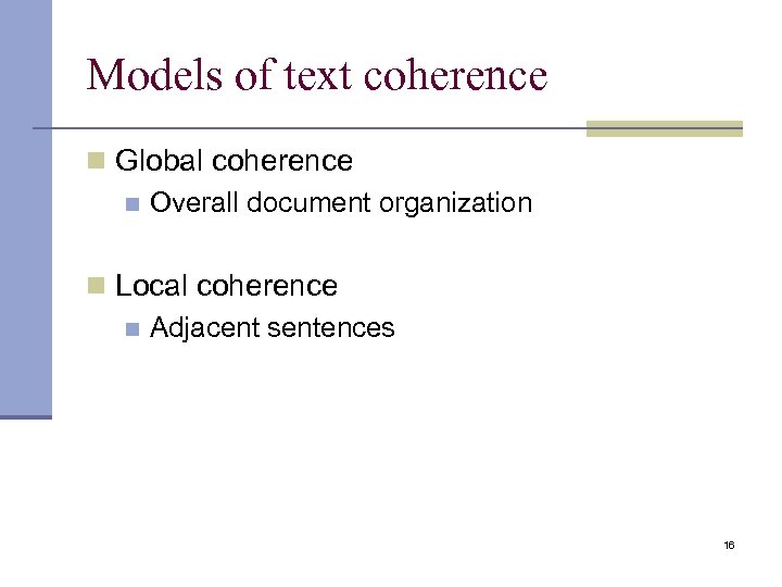 Models of text coherence n Global coherence n Overall document organization n Local coherence