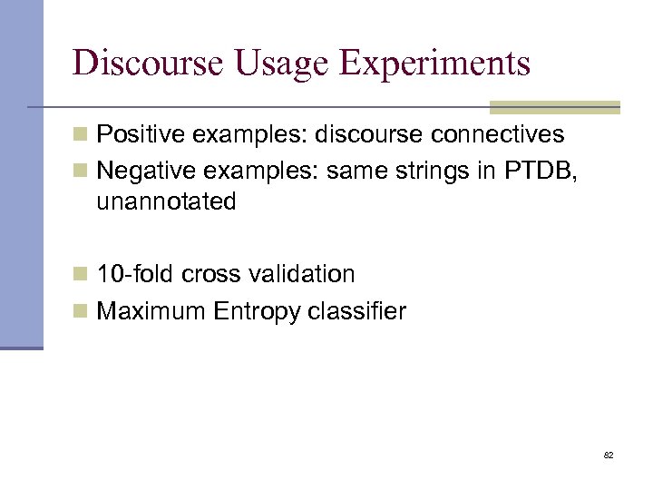 Discourse Usage Experiments n Positive examples: discourse connectives n Negative examples: same strings in