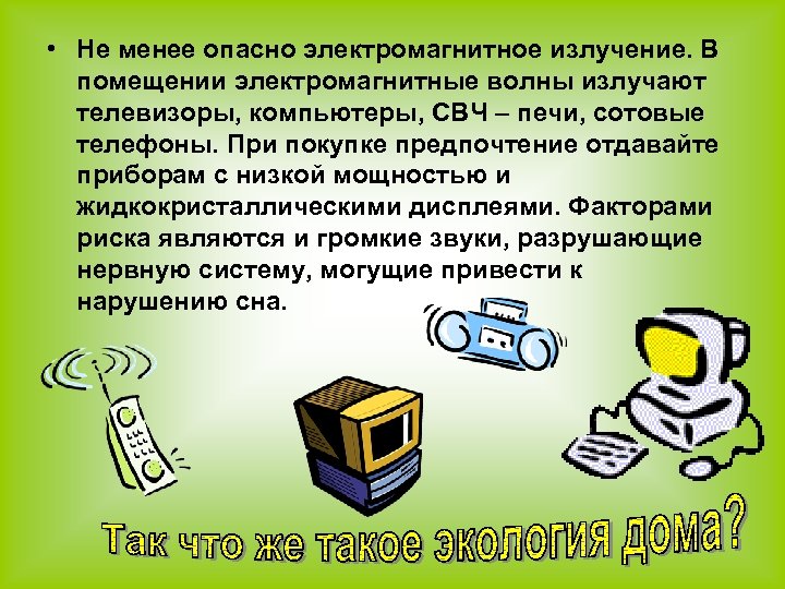  • Не менее опасно электромагнитное излучение. В помещении электромагнитные волны излучают телевизоры, компьютеры,