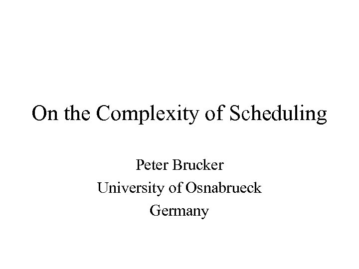 On the Complexity of Scheduling Peter Brucker University of Osnabrueck Germany 
