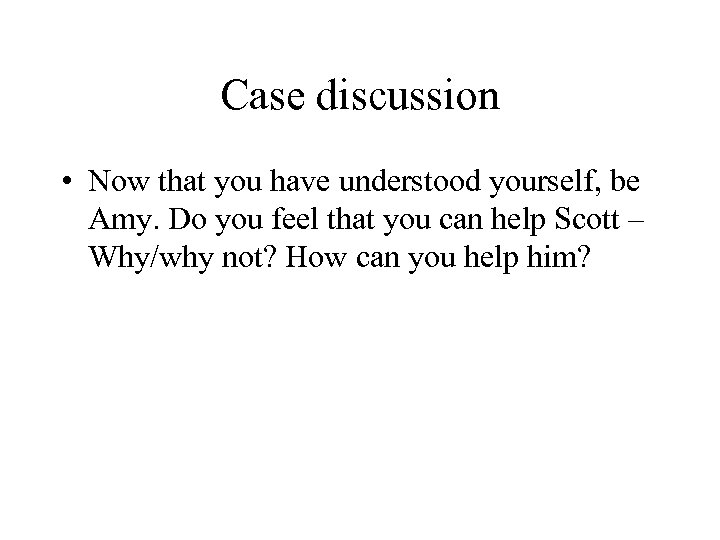 Case discussion • Now that you have understood yourself, be Amy. Do you feel