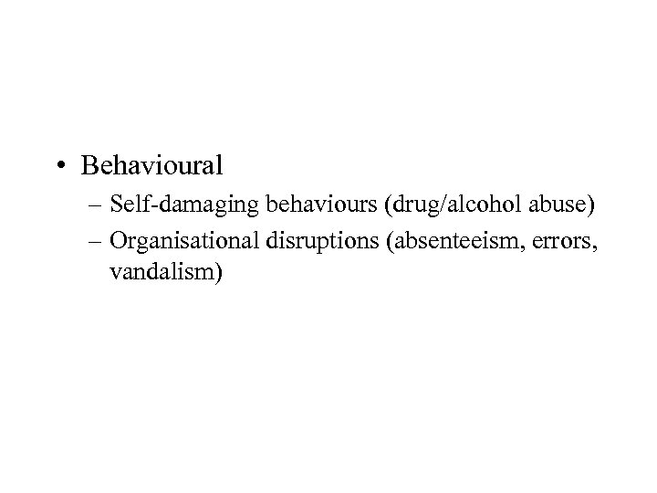  • Behavioural – Self-damaging behaviours (drug/alcohol abuse) – Organisational disruptions (absenteeism, errors, vandalism)