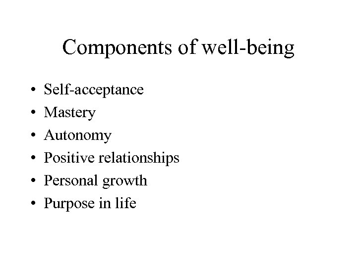 Components of well-being • • • Self-acceptance Mastery Autonomy Positive relationships Personal growth Purpose