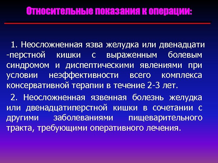 Относительные показания к операции: 1. Неосложненная язва желудка или двенадцати -перстной кишки с выраженным