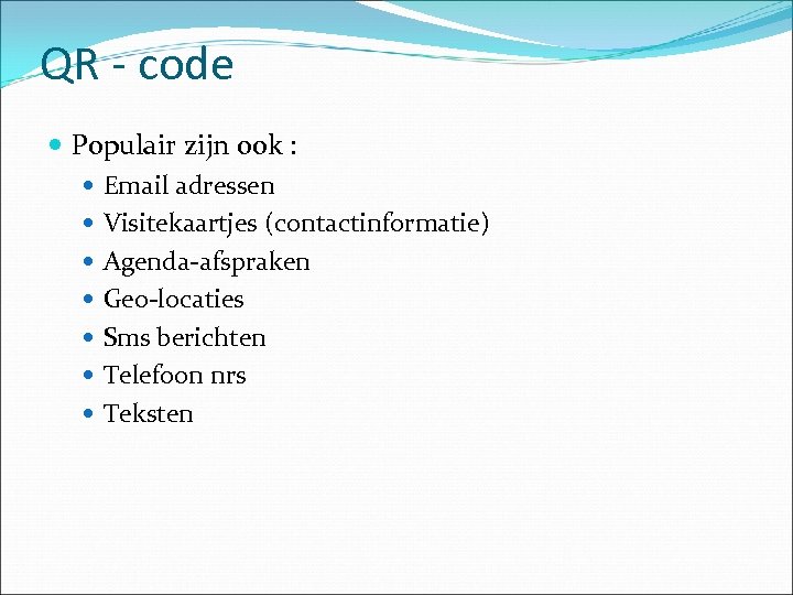 QR - code Populair zijn ook : Email adressen Visitekaartjes (contactinformatie) Agenda-afspraken Geo-locaties Sms
