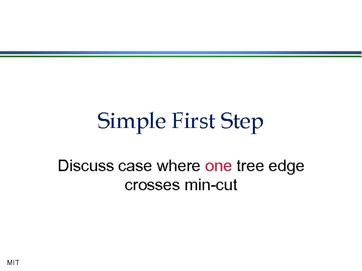 Simple First Step Discuss case where one tree edge crosses min-cut MIT 