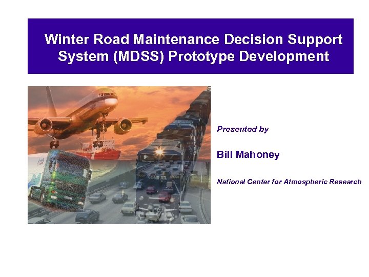 Winter Road Maintenance Decision Support System (MDSS) Prototype Development Presented by Bill Mahoney National