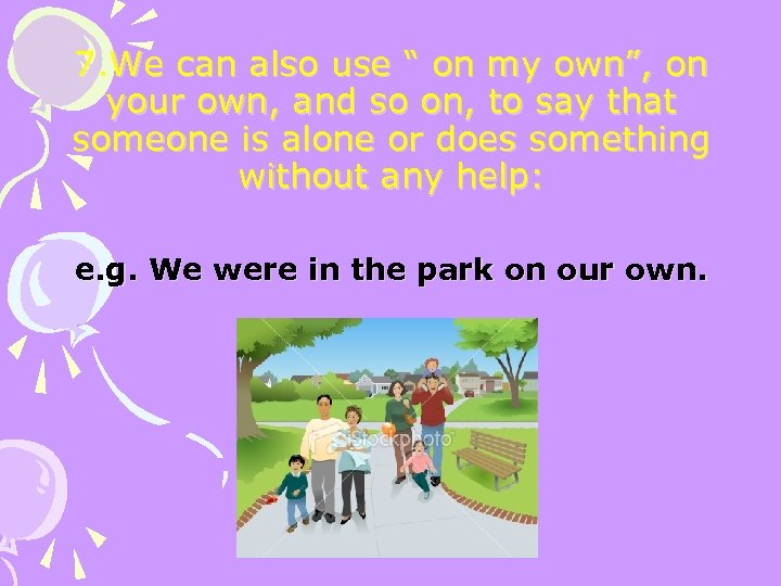 7. We can also use “ on my own”, on your own, and so