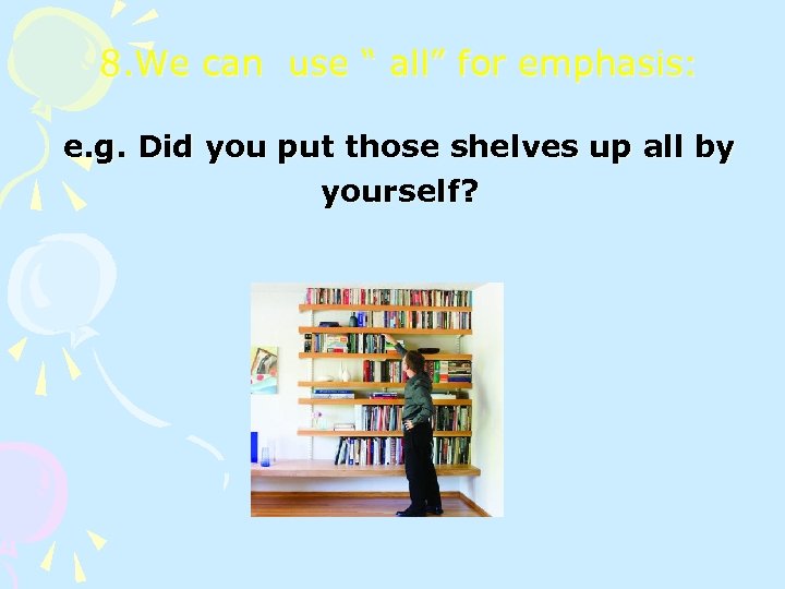 8. We can use “ all” for emphasis: e. g. Did you put those