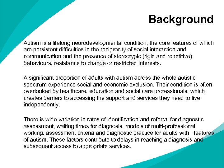 Background Autism is a lifelong neurodevelopmental condition, the core features of which are persistent