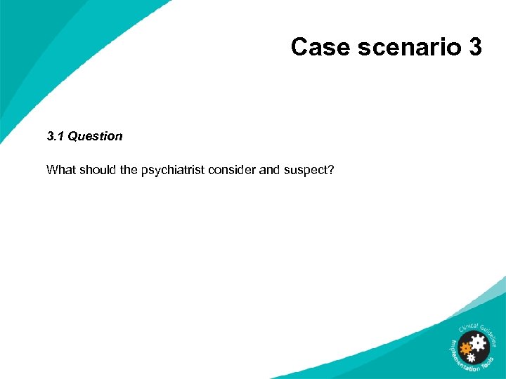 Case scenario 3 3. 1 Question What should the psychiatrist consider and suspect? 