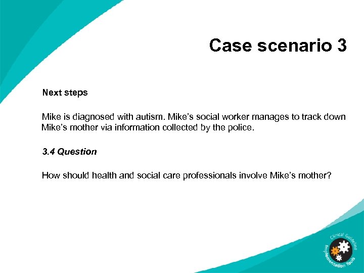 Case scenario 3 Next steps Mike is diagnosed with autism. Mike’s social worker manages