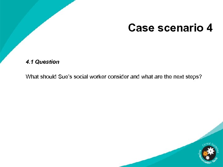 Case scenario 4 4. 1 Question What should Sue’s social worker consider and what