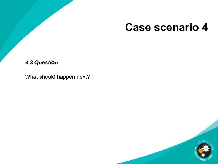 Case scenario 4 4. 3 Question What should happen next? 