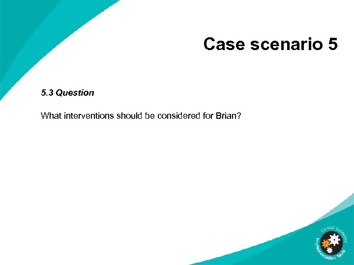 Case scenario 5 5. 3 Question What interventions should be considered for Brian? 