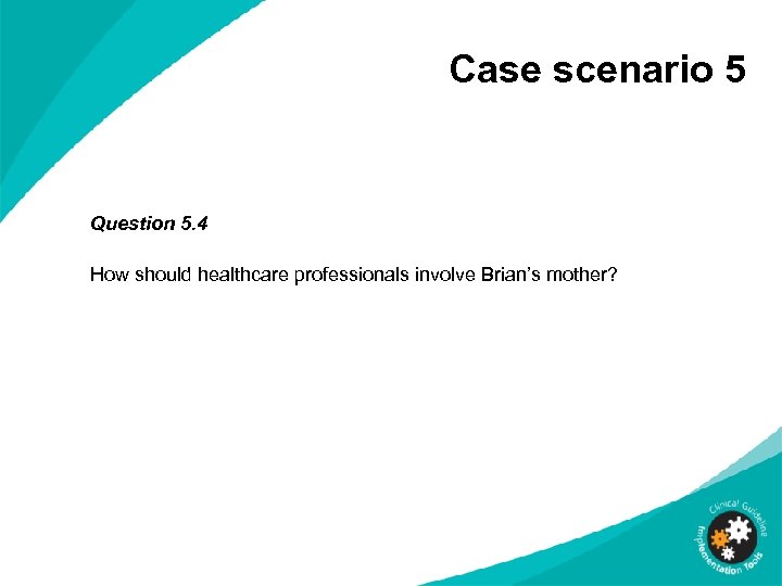 Case scenario 5 Question 5. 4 How should healthcare professionals involve Brian’s mother? 