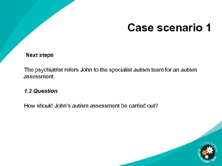Case scenario 1 Next steps The psychiatrist refers John to the specialist autism team