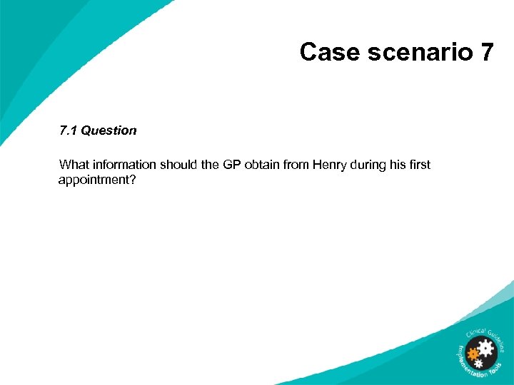 Case scenario 7 7. 1 Question What information should the GP obtain from Henry