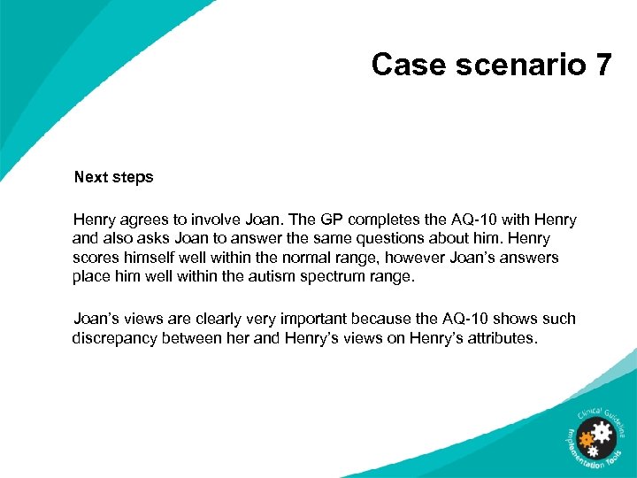 Case scenario 7 Next steps Henry agrees to involve Joan. The GP completes the