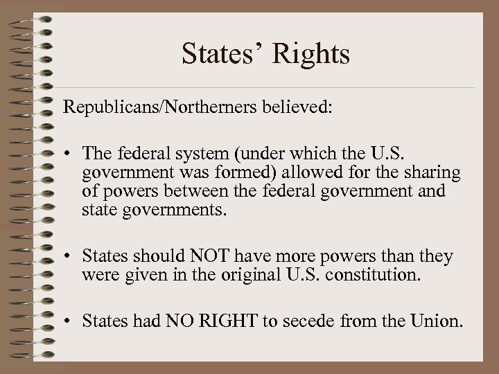 States’ Rights Republicans/Northerners believed: • The federal system (under which the U. S. government