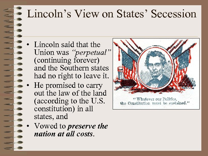 Lincoln’s View on States’ Secession • Lincoln said that the Union was “perpetual” (continuing