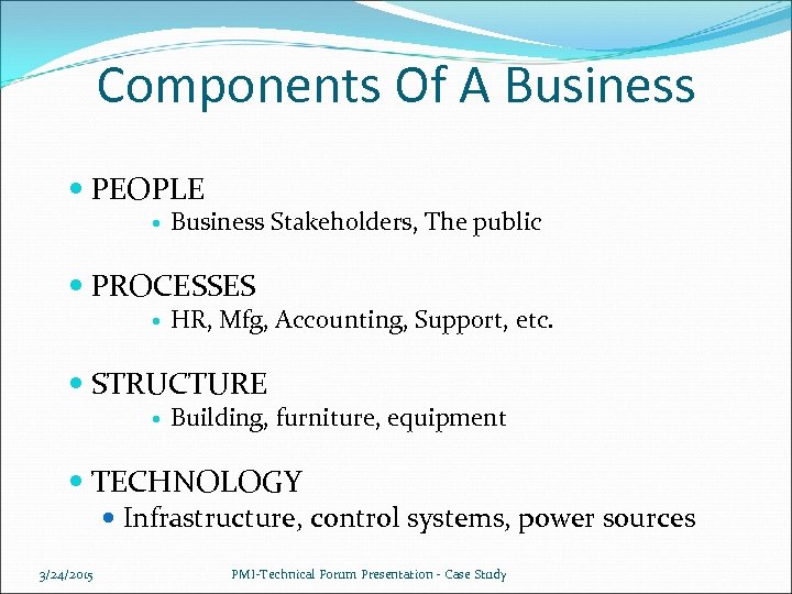 Components Of A Business PEOPLE Business Stakeholders, The public PROCESSES HR, Mfg, Accounting, Support,