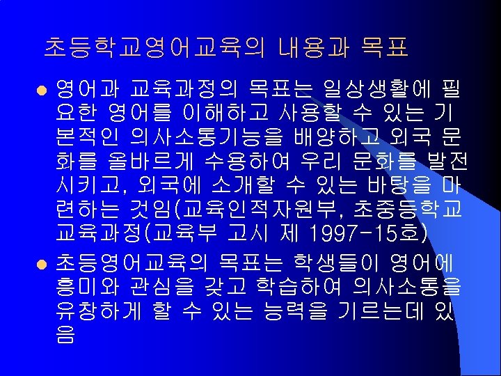 초등학교영어교육의 내용과 목표 영어과 교육과정의 목표는 일상생활에 필 요한 영어를 이해하고 사용할 수 있는