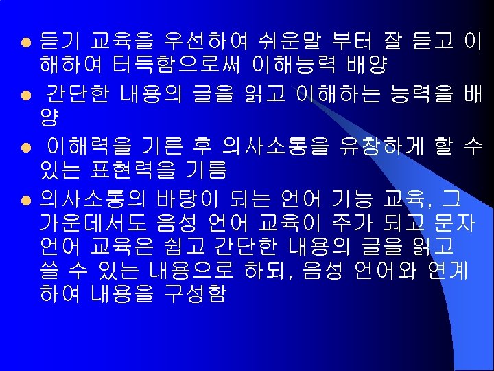 듣기 교육을 우선하여 쉬운말 부터 잘 듣고 이 해하여 터득함으로써 이해능력 배양 l 간단한