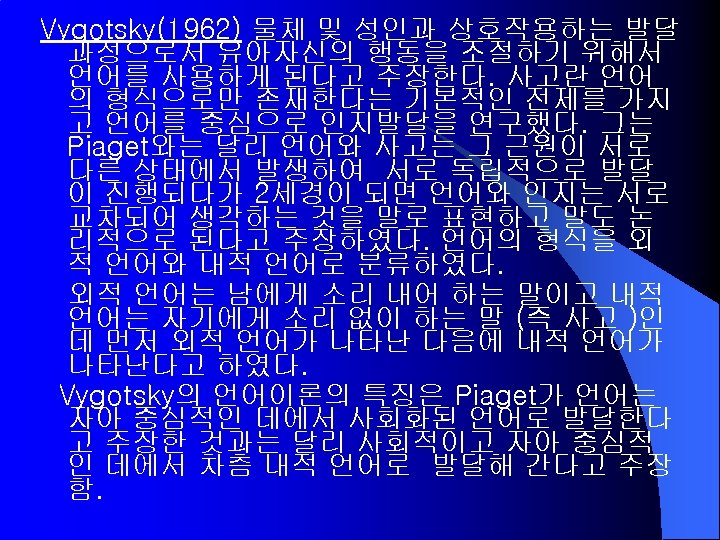 Vygotsky(1962) 물체 및 성인과 상호작용하는 발달 과정으로서 유아자신의 행동을 조절하기 위해서 언어를 사용하게 된다고