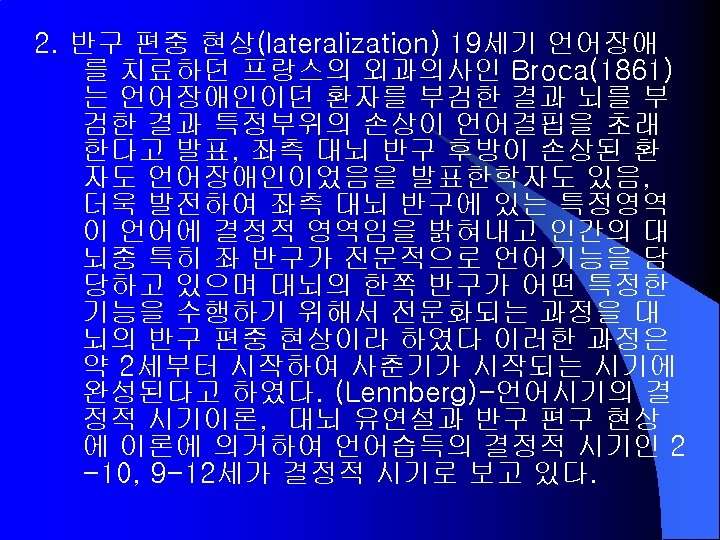2. 반구 편중 현상(lateralization) 19세기 언어장애 를 치료하던 프랑스의 외과의사인 Broca(1861) 는 언어장애인이던 환자를
