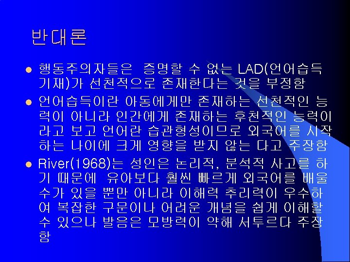 반대론 l l l 행동주의자들은 증명할 수 없는 LAD(언어습득 기재)가 선천적으로 존재한다는 것을 부정함