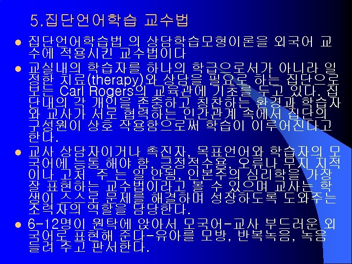 5. 집단언어학습 교수법 l l 집단언어학습법 의 상담학습모형이론을 외국어 교 수에 적용시킨 교수법이다 교실내의