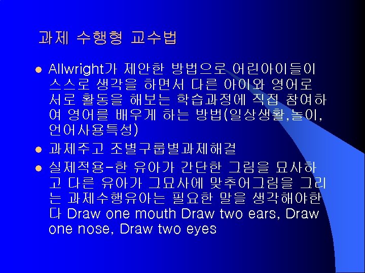 과제 수행형 교수법 l l l Allwright가 제안한 방법으로 어린아이들이 스스로 생각을 하면서 다른