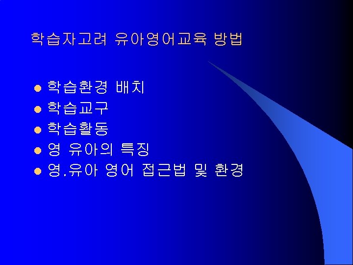 학습자고려 유아영어교육 방법 학습환경 배치 l 학습교구 l 학습활동 l 영 유아의 특징 l