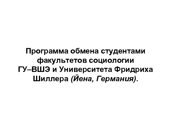 Программа обмена студентами факультетов социологии ГУ–ВШЭ и Университета Фридриха Шиллера (Йена, Германия). 