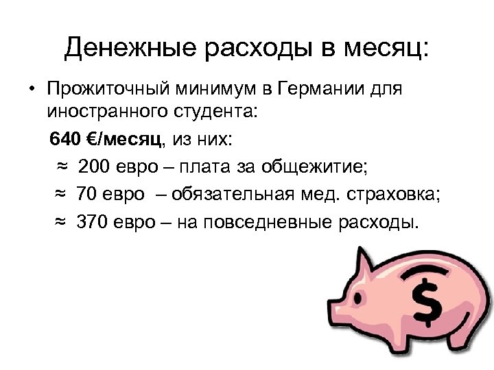 Денежные расходы в месяц: • Прожиточный минимум в Германии для иностранного студента: 640 €/месяц,