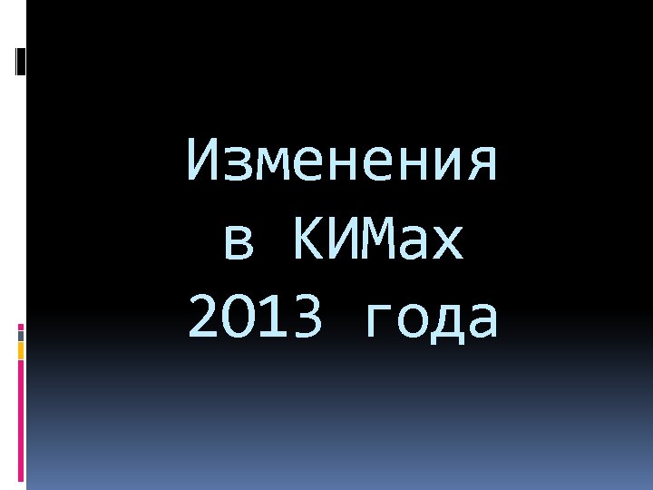 Изменения в КИМах 2 O 13 года 