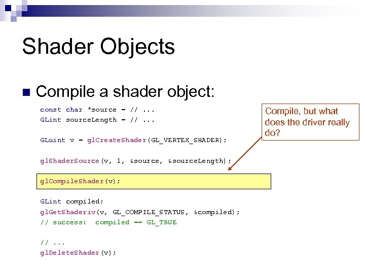 Shader Objects n Compile a shader object: const char *source = //. . .